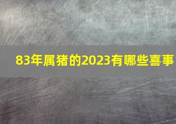 83年属猪的2023有哪些喜事