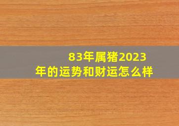 83年属猪2023年的运势和财运怎么样