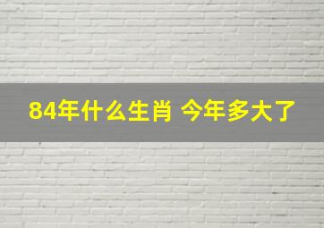 84年什么生肖 今年多大了