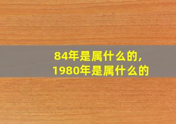 84年是属什么的,1980年是属什么的