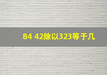 84+42除以323等于几