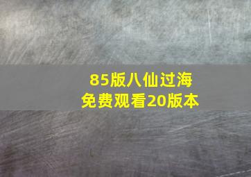 85版八仙过海免费观看20版本