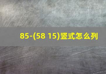 85-(58+15)竖式怎么列