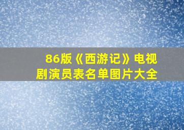 86版《西游记》电视剧演员表名单图片大全