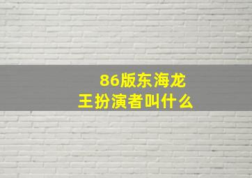 86版东海龙王扮演者叫什么