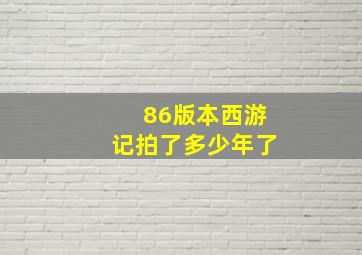 86版本西游记拍了多少年了