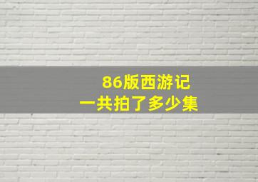 86版西游记一共拍了多少集