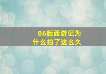 86版西游记为什么拍了这么久