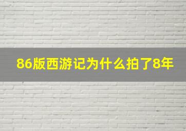 86版西游记为什么拍了8年