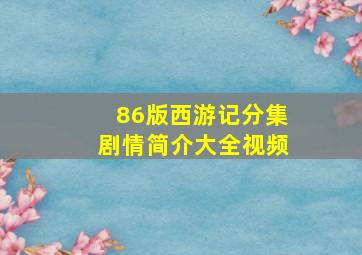 86版西游记分集剧情简介大全视频