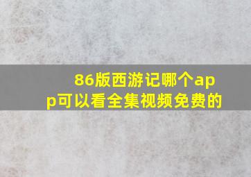 86版西游记哪个app可以看全集视频免费的