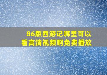 86版西游记哪里可以看高清视频啊免费播放