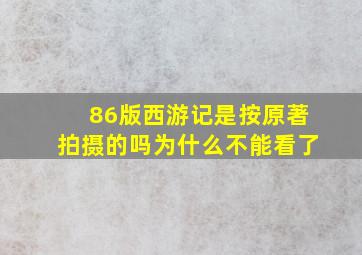 86版西游记是按原著拍摄的吗为什么不能看了