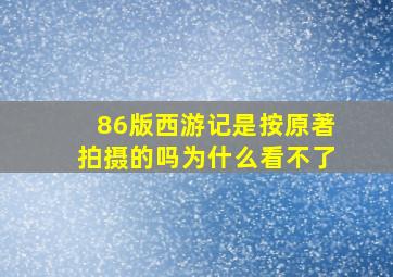 86版西游记是按原著拍摄的吗为什么看不了