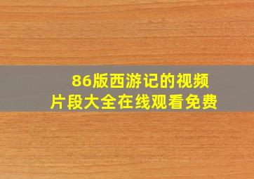 86版西游记的视频片段大全在线观看免费