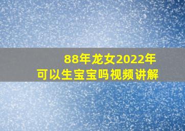 88年龙女2022年可以生宝宝吗视频讲解