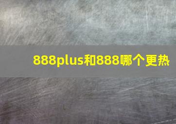 888plus和888哪个更热