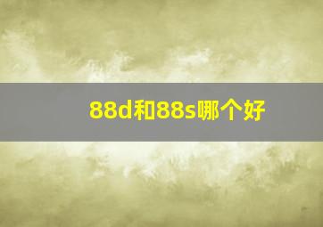 88d和88s哪个好