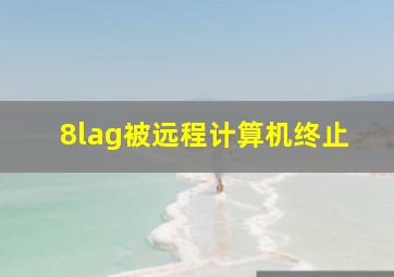 8lag被远程计算机终止