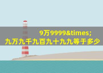 9万9999×九万九千九百九十九九等于多少