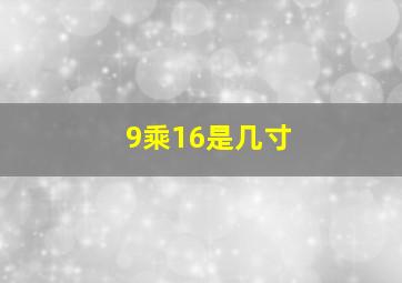 9乘16是几寸