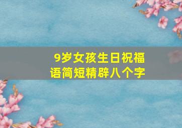 9岁女孩生日祝福语简短精辟八个字