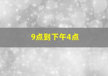 9点到下午4点