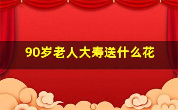 90岁老人大寿送什么花