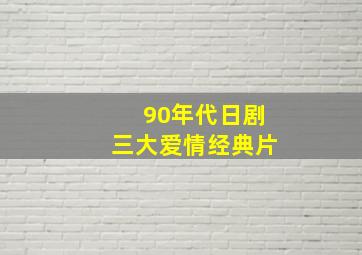 90年代日剧三大爱情经典片