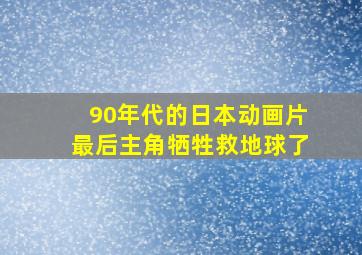 90年代的日本动画片最后主角牺牲救地球了