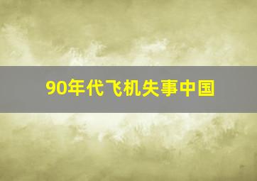 90年代飞机失事中国