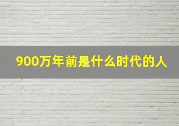 900万年前是什么时代的人