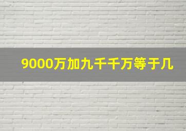 9000万加九千千万等于几