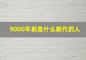 9000年前是什么朝代的人