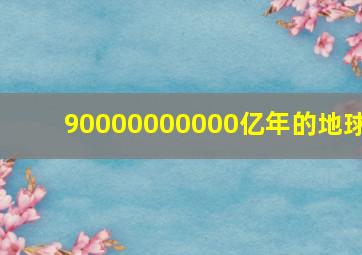 90000000000亿年的地球