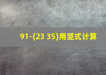 91-(23+35)用竖式计算