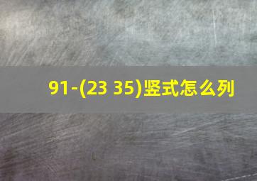 91-(23+35)竖式怎么列