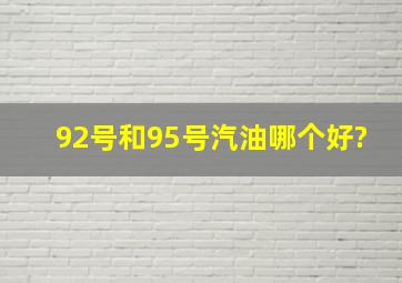 92号和95号汽油哪个好?