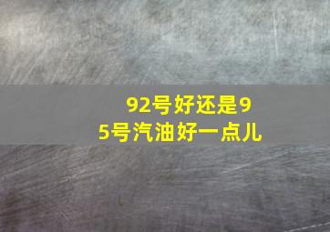 92号好还是95号汽油好一点儿