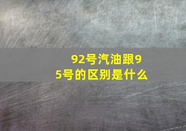 92号汽油跟95号的区别是什么