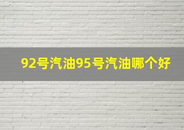 92号汽油95号汽油哪个好