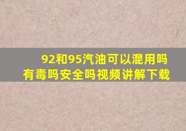 92和95汽油可以混用吗有毒吗安全吗视频讲解下载