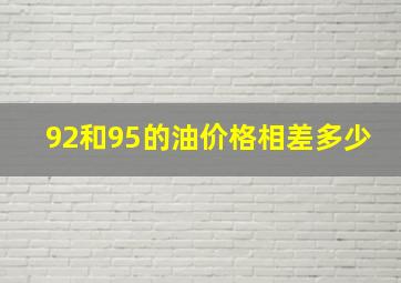 92和95的油价格相差多少