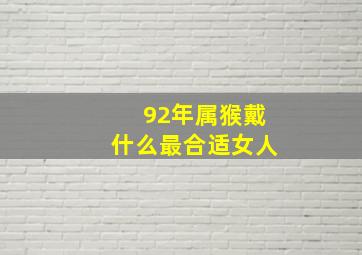 92年属猴戴什么最合适女人