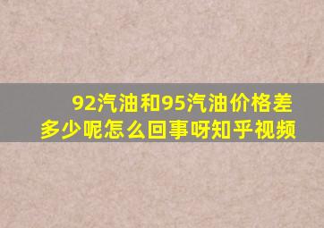 92汽油和95汽油价格差多少呢怎么回事呀知乎视频