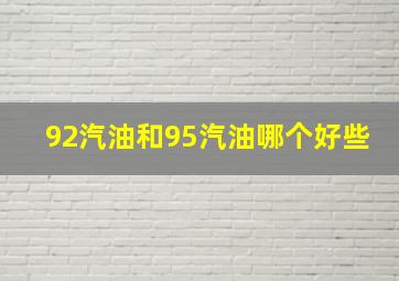 92汽油和95汽油哪个好些