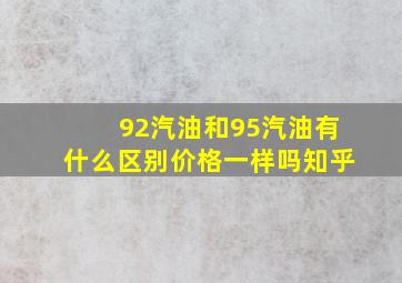 92汽油和95汽油有什么区别价格一样吗知乎