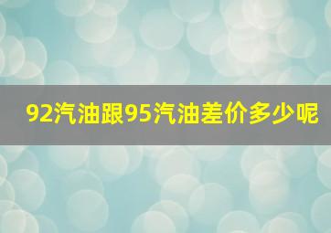 92汽油跟95汽油差价多少呢