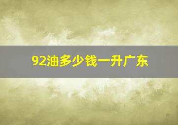 92油多少钱一升广东