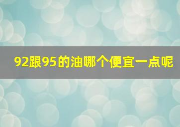 92跟95的油哪个便宜一点呢